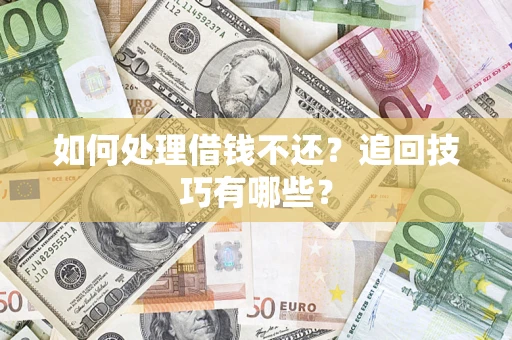 济南如何处理借钱不还？追回技巧有哪些？