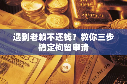 济南遇到老赖不还钱？教你三步搞定拘留申请