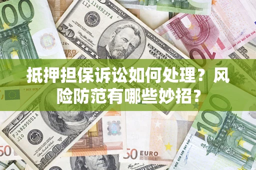 济南抵押担保诉讼如何处理？风险防范有哪些妙招？