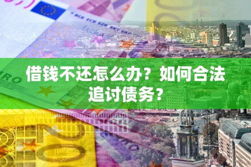 济南借钱不还怎么办？如何合法追讨债务？