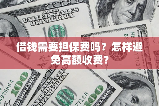 济南借钱需要担保费吗？怎样避免高额收费？