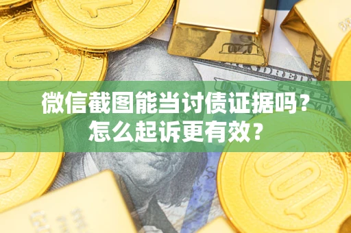 济南微信截图能当讨债证据吗？怎么起诉更有效？
