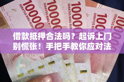 济南借款抵押合法吗？起诉上门别慌张！手把手教你应对法律程序