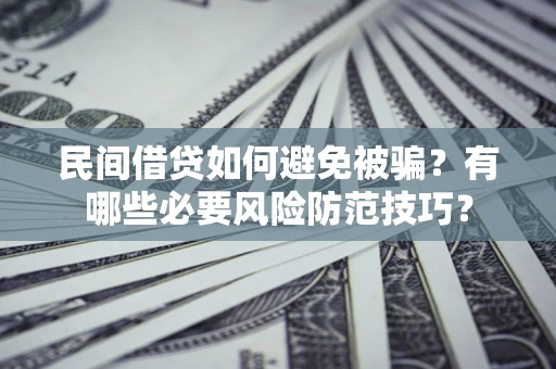 济南民间借贷如何避免被骗？有哪些必要风险防范技巧？