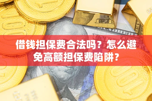 济南借钱担保费合法吗？怎么避免高额担保费陷阱？