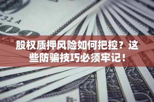 济南股权质押风险如何把控？这些防骗技巧必须牢记！