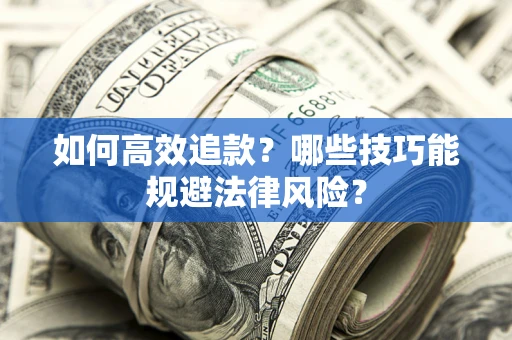 济南如何高效追款？哪些技巧能规避法律风险？
