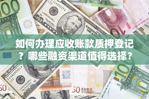 济南如何办理应收账款质押登记？哪些融资渠道值得选择？