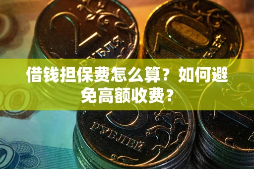 济南借钱担保费怎么算？如何避免高额收费？