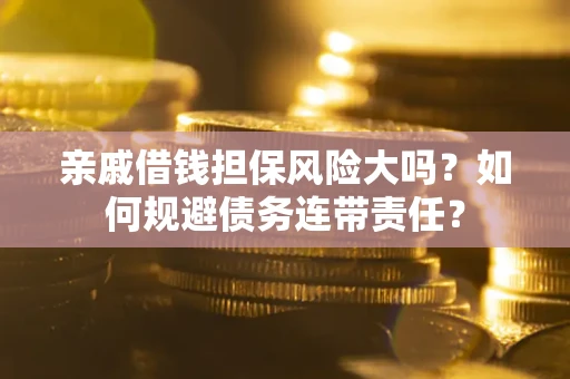 济南亲戚借钱担保风险大吗？如何规避债务连带责任？